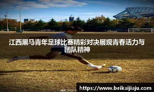 江西黑马青年足球比赛精彩对决展现青春活力与团队精神