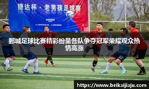 鄄城足球比赛精彩纷呈各队争夺冠军荣耀观众热情高涨