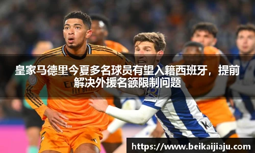 皇家马德里今夏多名球员有望入籍西班牙，提前解决外援名额限制问题